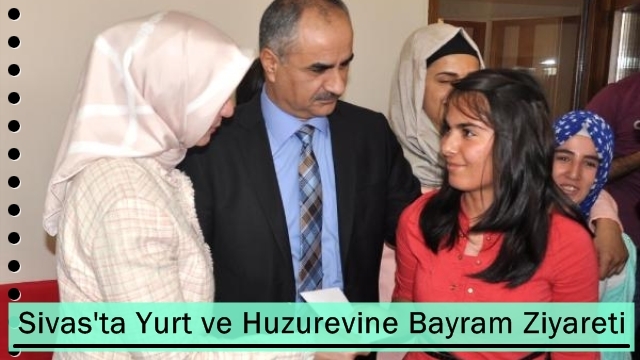 Sivas'ta Yurt ve Huzurevine Bayram Ziyareti