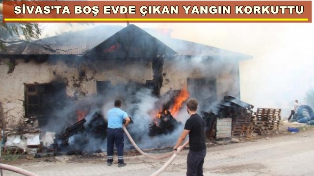 Sivas'ta Boş Evde Çıkan Yangın Korkuttu
